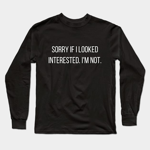 Sorry if I looked interested I'm not - funny slogan Long Sleeve T-Shirt by kapotka